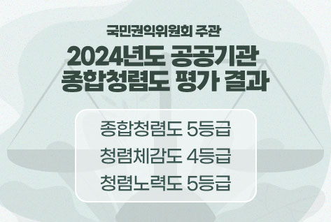 국민권익위원회 주관 2024년도 공공기관 종합청렴도 평가 결과
ㅇ 종합청렴도 5등급
ㅇ 청렴체감도 4등급
ㅇ 청렴노력도 5등급