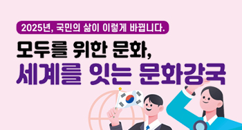 2025년, 국민의 삶이 이렇게 바뀝니다. 모두를 위한 문화, 세계를 있는 문화강국