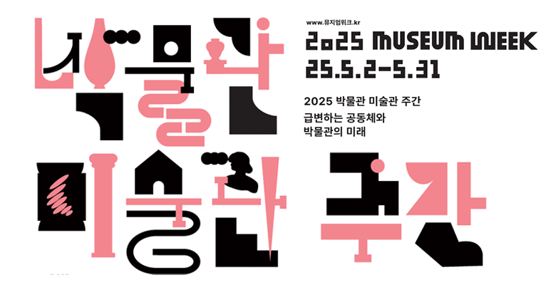 박물관 미술관 주간
2025 Museum Week
25.5.2. - 5. 31
2025 박물관 미술관 주간
급변하는 공동체와 박물관의 미래