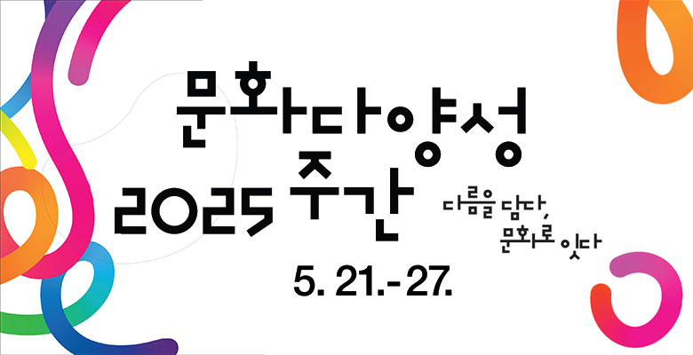문화다양성 2025 주간
다름을 담다, 문화로 잇다
5.21.-27.