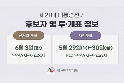 제21대 대통령선거
후보자 및 투개표 정보
선거일 투표
6월 3일(화)
오전 6시 ~ 오후 8시
사전투표
5월 29일(목)~30일(금)
매일 오전6시~오후6시