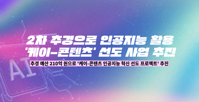 2차 추경으로 인공지능 활용 케이-콘텐츠 선도 사업 추진
추경 예산 210억 원으로 케이-콘텐츠 인공지능 혁신 선도 프로젝트 추진