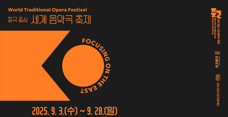 World Traditional Opera Festival
창극 중심 세계 음악극 축제
FOCUSING ON THE EAST
2025. 9. 3.(수)~9.28.(일)
창극 중심 세계 음악극 축제
World Traditional Opera Festival
국립극장
(재)국립극당진흥재단