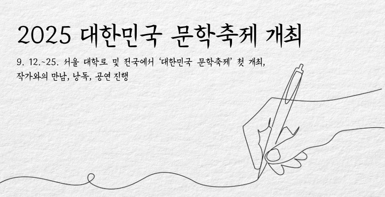 2025 대한민국 문학축제 개최
9. 12.~25. 서울 대학로 및 전국에서 ‘대한민국 문학축제’ 첫 개최, 작가와의 만남, 낭독, 공연 진행