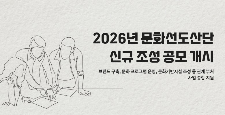 2026년 문화선도산단 신규 조성 공모 개시
브랜드 구축, 문화 프로그램 운영, 문화기반시설 조성 등 관계 부처 사업 종합 지원