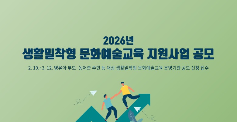 2026년 
생활밀착형 문화예술교육 지원사업 공모
2. 19.~3. 12. 영유아 부모·농어촌 주민 등 대상 생활밀착형 문화예술교육 운영기관 공모 신청 접수