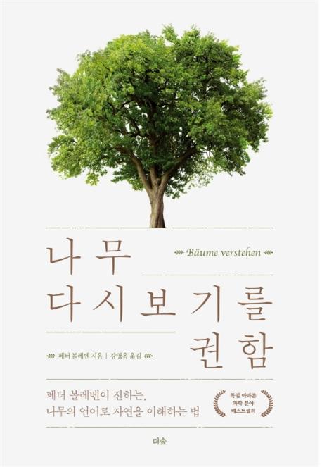나무 다시 보기를 권함 : 페터 볼레벤이 전하는, 나무의 언어로 자연을 이해하는 법