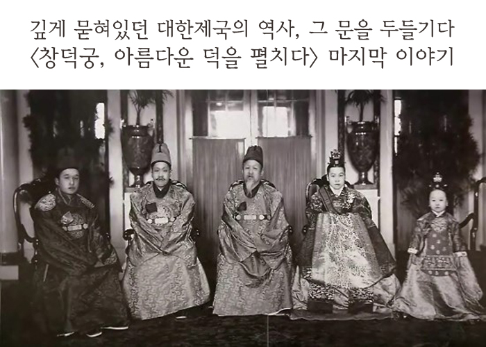 깊게 뭍혀있던 대한제국의 역사, 그 문을 두들기다 창덕궁, 아름다운 덕을 펼치다 마지막 이야기