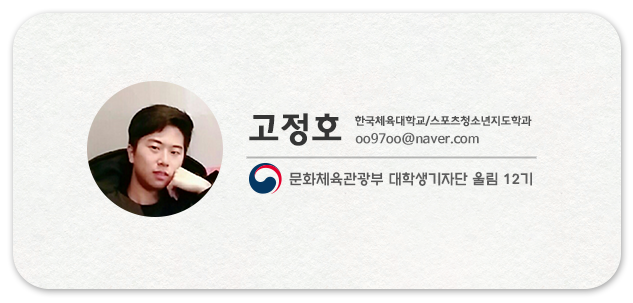 고정호 한국체육대학교/스포츠청소년지도학과 oo97oo@naver.com  문화체육관광부 대학생기자단 울림 12기
