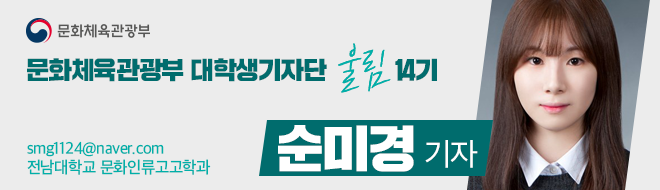 문화체육관광부 대학생기자단 울림 14기 순미경 기자 smg1124@naver.com 전남대학교 문화인류고고학과