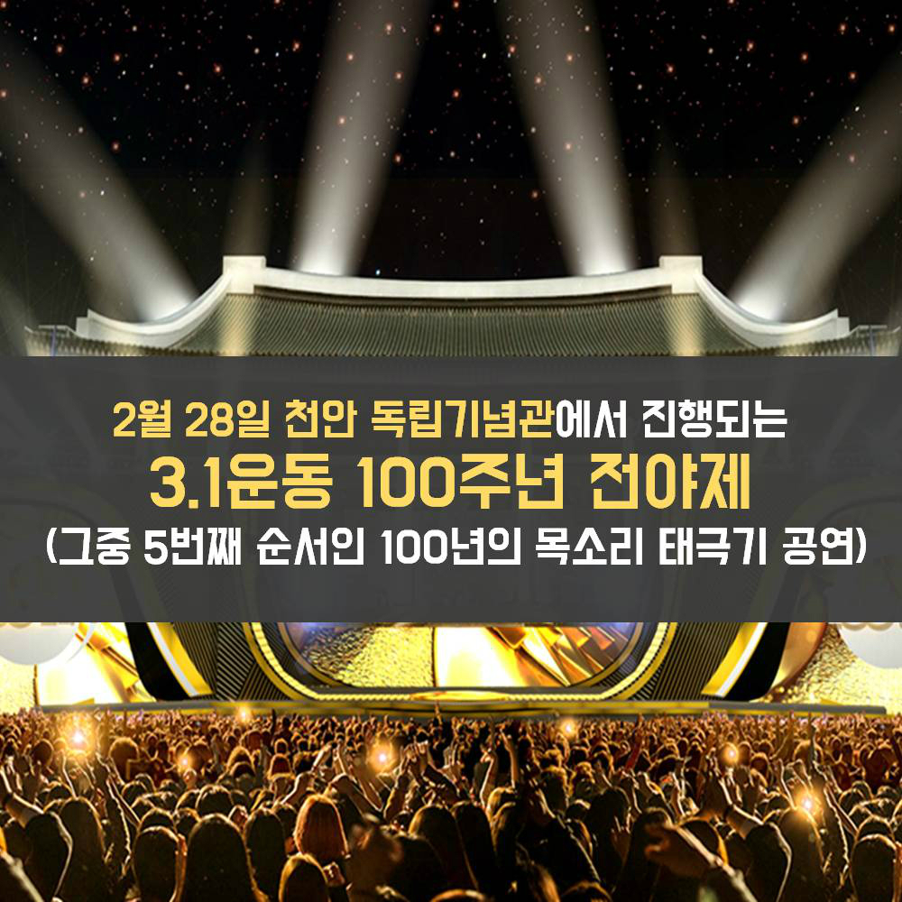 2월 28일 천안 독립기념관에서 진행되는 3.1운동 100주년 전야제 (그중 5번째 순서인 100년의 목소리 태극기 공연)