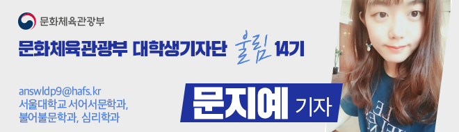 문화체육관광부 대학생기자단 울림 14기 answldp9@hafs.kr 서울대학교 서어서문학과, 불어불문학과, 심리학과 문지예 기자