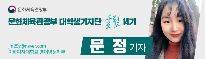 문화체육관광부 대학생기자단 울림 14기 jm25y@naver.com 이화여자대학교 영어영문학부 문 정 기자