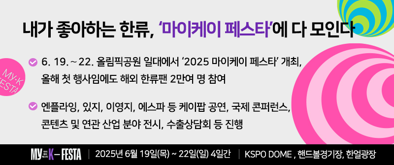 내가 좋아하는 한류, ‘마이케이 페스타’에 다 모인다 | 6. 19.∼22. 올림픽공원 일대에서 ‘2025 마이케이 페스타’ 개최, 올해 첫 행사임에도 해외 한류팬 2만여 명 참여 | 엔플라잉, 있지, 이영지, 에스파 등 케이팝 공연, 국제 콘퍼런스, 콘텐츠 및 연관 산업 분야 전시, 수출상담회 등 진행