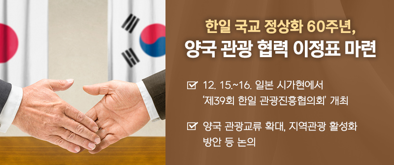 한일 국교 정상화 60주년, 양국 관광 협력 이정표 마련 | 12. 15.~16. 일본 시가현에서 ‘제39회 한일 관광진흥협의회’ 개최 | 양국 관광교류 확대, 지역관광 활성화 방안 등 논의