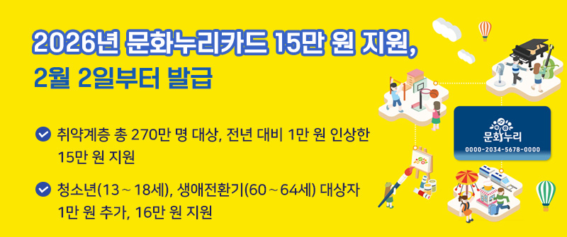 2026년 문화누리카드 15만 원 지원, 2월 2일부터 발급│ 취약계층 총 270만 명 대상, 전년 대비 1만 원 인상한 15만 원 지원│청소년(13∼18세), 생애전환기(60∼64세) 대상자 1만 원 추가, 16만 원 지원