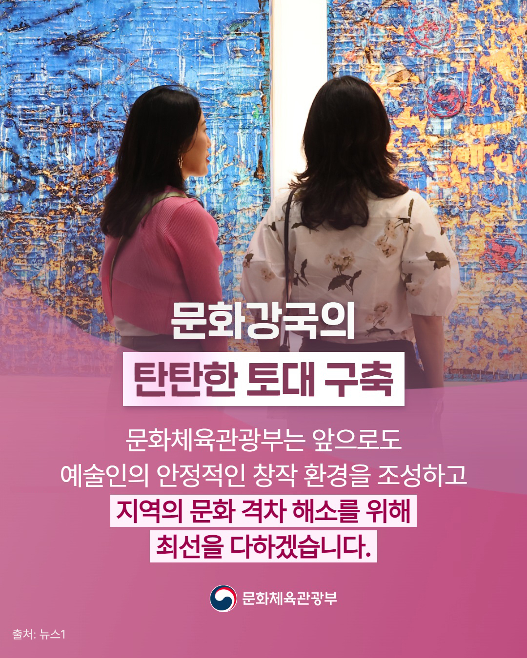 '문화강국의 탄탄한 토대 구축 | 문화체육관광부는 앞으로도 예술인의 안정적인 창작 환경을 조성하고 지역의 문화 격차 해소를 위해 최선을 다하겠습니다. 문화체육관광부 | 출처: 뉴스1 